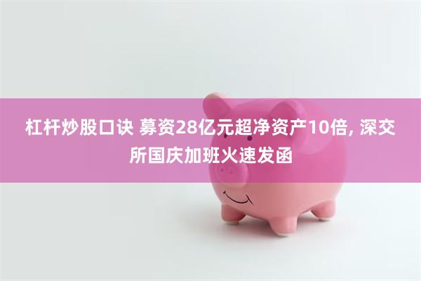 杠杆炒股口诀 募资28亿元超净资产10倍, 深交所国庆加班火速发函