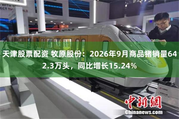 天津股票配资 牧原股份：2026年9月商品猪销量642.3万头，同比增长15.24%