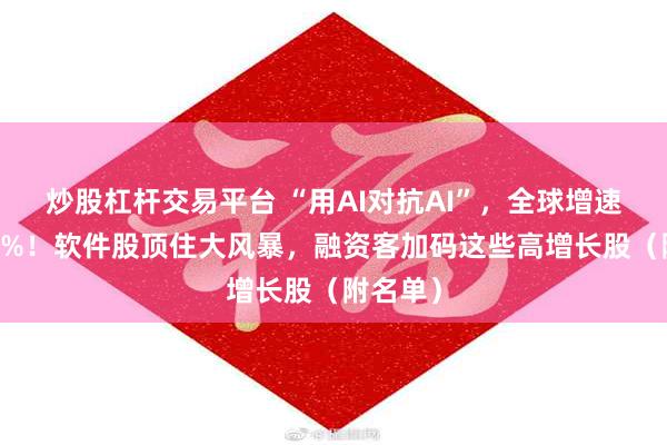 炒股杠杆交易平台 “用AI对抗AI”，全球增速将达69%！软件股顶住大风暴，融资客加码这些高增长股（附名单）