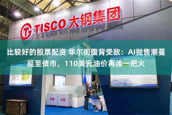 比较好的股票配资 华尔街腹背受敌：AI抛售潮蔓延至债市，110美元油价再添一把火