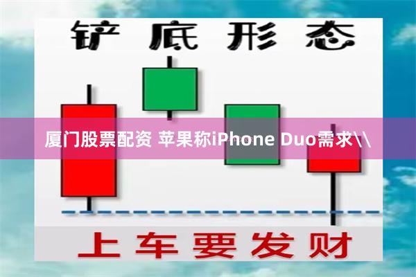 厦门股票配资 苹果称iPhone Duo需求\