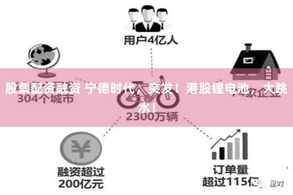 股票配资融资 宁德时代，突发！港股锂电池，大跳水！