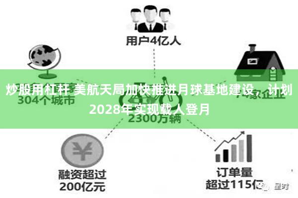 炒股用杠杆 美航天局加快推进月球基地建设，计划2028年实现载人登月
