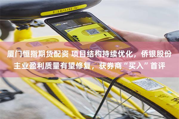 厦门恒指期货配资 项目结构持续优化,侨银股份主业盈利质量有望修复,获券商“买入”首评